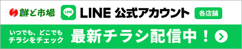 鮮ど市場LINE公式アカウント 最新チラシ配信中！